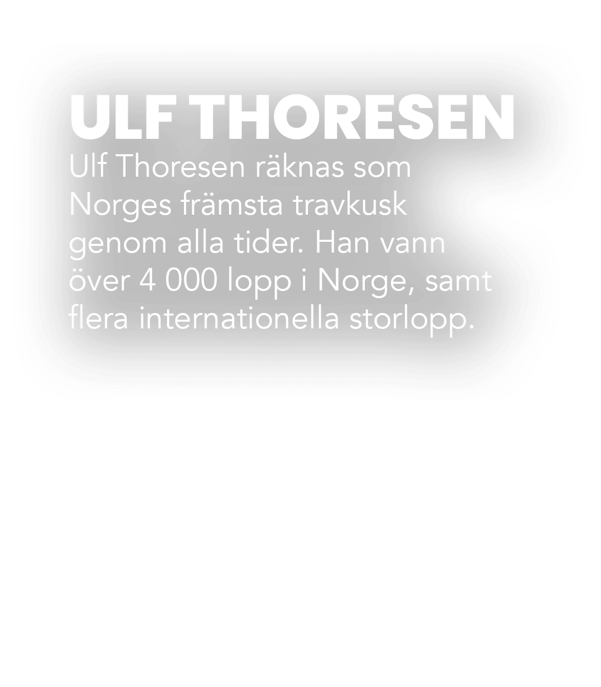 ULF THORESEN Ulf Thoresen r knas som Norges fr msta travkusk genom alla tider. Han vann ver 4 000 lopp i Norge, samt...