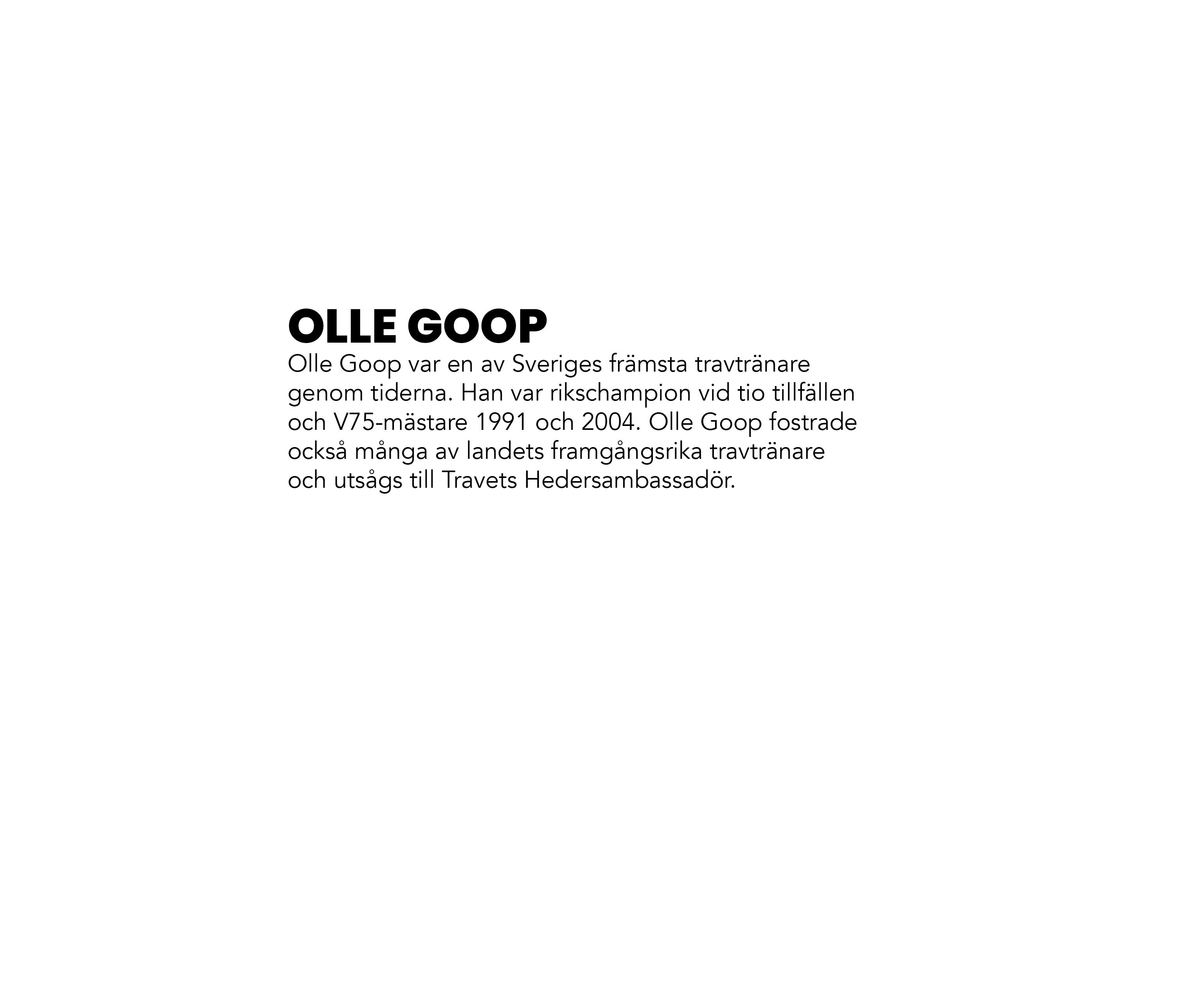 OLLE GOOP Olle Goop var en av Sveriges fr msta travtr nare genom tiderna. Han var rikschampion vid tio tillf llen och...