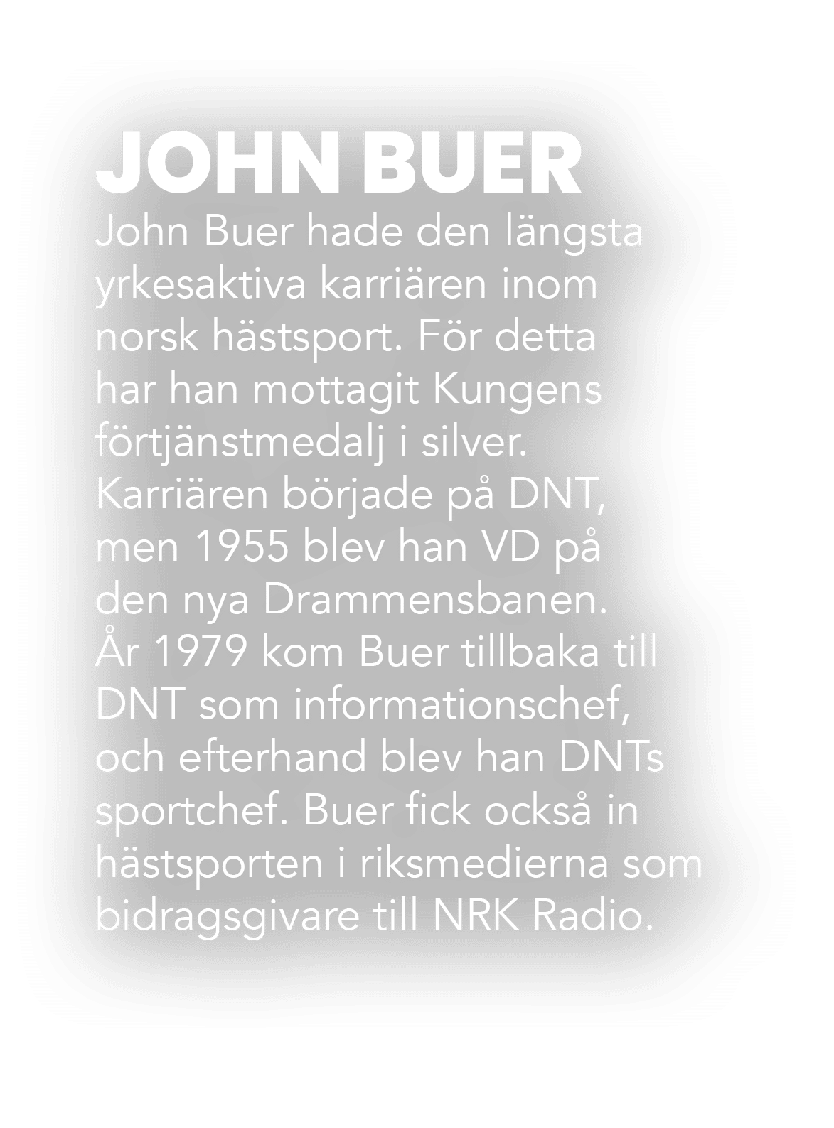 JOHN BUER John Buer hade den l ngsta yrkesaktiva karri ren inom norsk h stsport. F r detta har han mottagit Kungens f...