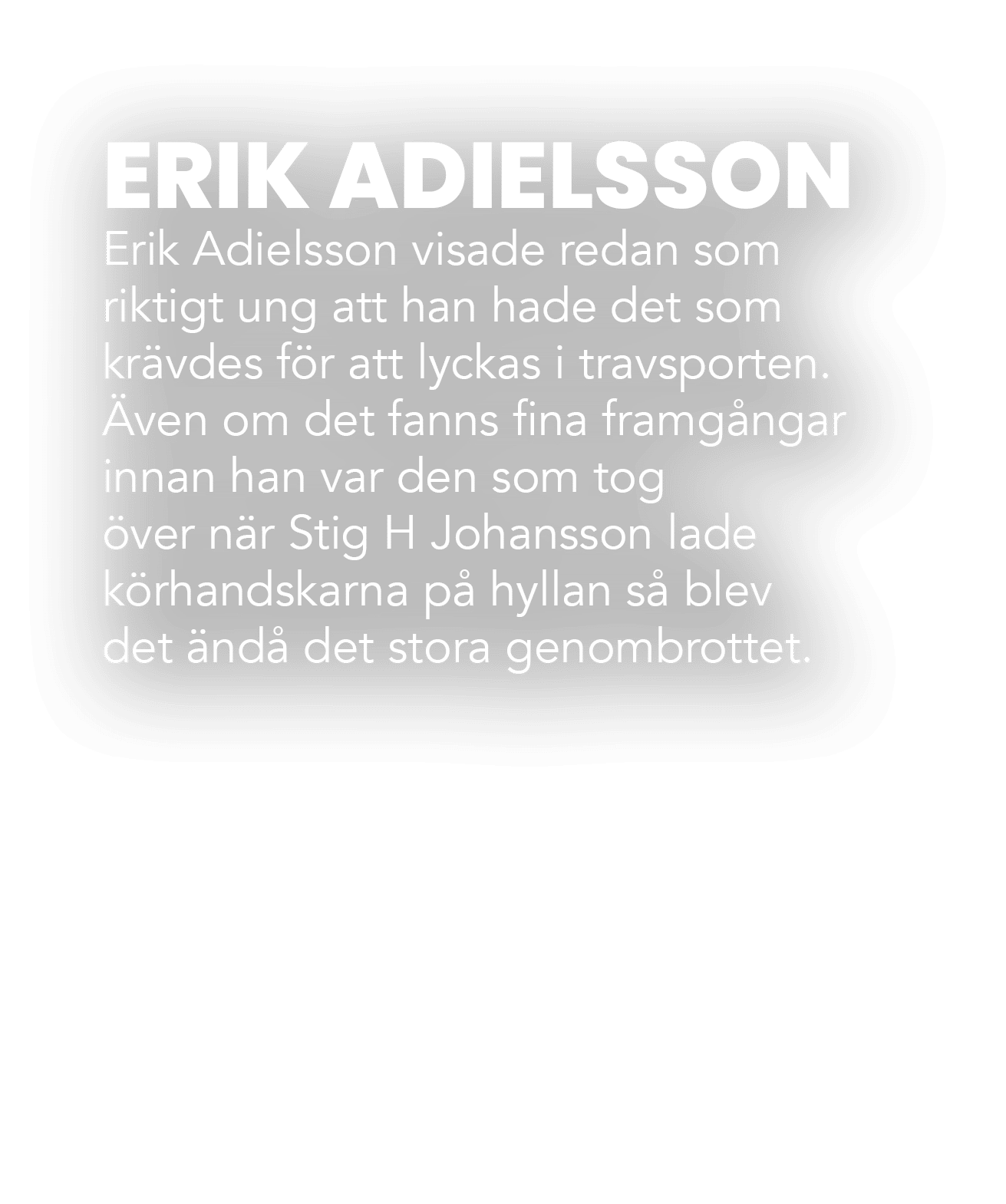 ERIK ADIELSSON Erik Adielsson visade redan som riktigt ung att han hade det som kr vdes f r att lyckas i travsporten....